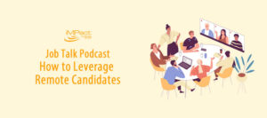 iMPact Job Talk Podcast How to Leverage Remote Candidates